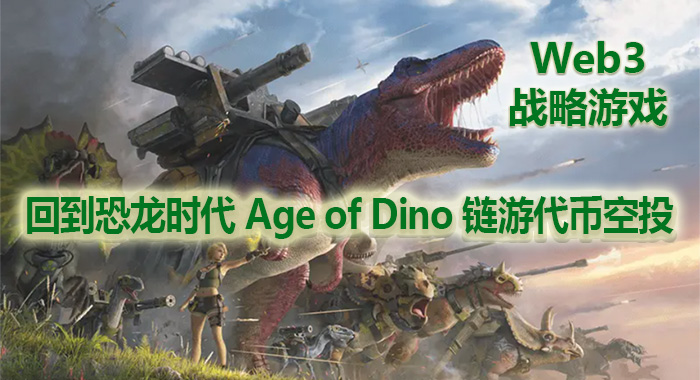 回到恐龙时代 Age of Dino 链游代币空投，Web3战略游戏