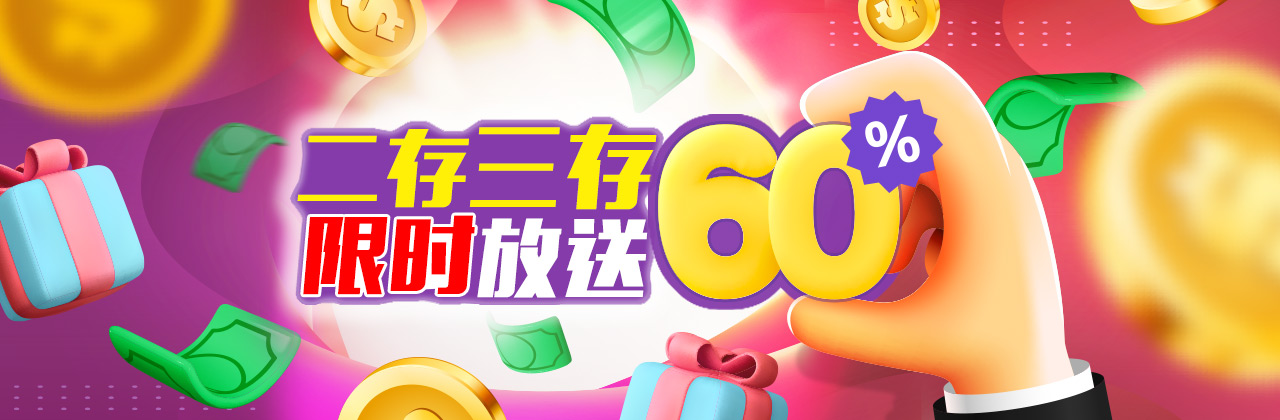 新注册会员二存三存限时优惠放送60%，最高可领取返利1852元