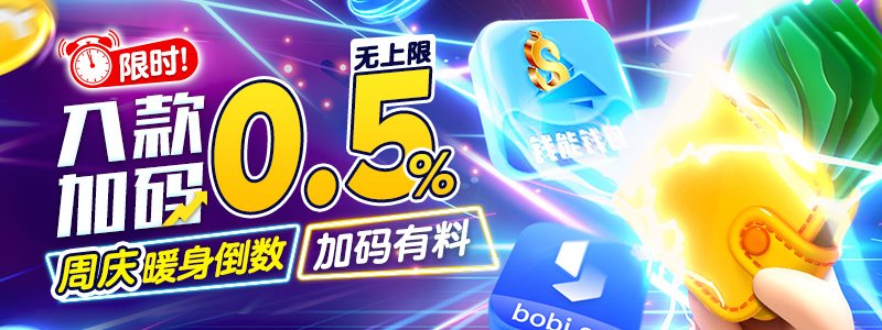 [一周限定]18周年庆存款加码0.5%暖身活动，电子钱包入款享额外惊喜